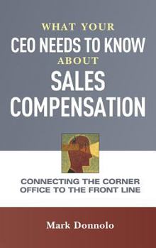 Hardcover What Your CEO Needs to Know About Sales Compensation: Connecting the Corner Office to the Front Line Book