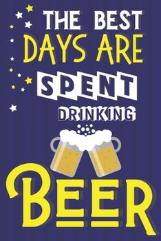 Paperback The Best Days Are Spent Drinking Beer: Funny Beer Gifts for Dad... Novelty Notebook to Write In Book