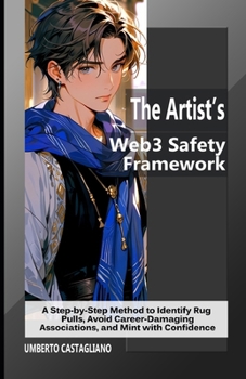 The Artist’s Web3 Safety Framework: A Step-by-Step Method to Identify Rug Pulls, Avoid Career-Damaging Associations, and Mint with Confidence (Web3 for Creatives: Navigating the New Creative Economy)