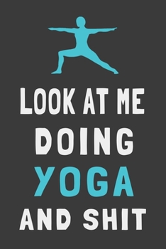 Paperback Look At Me Doing Yoga and Shit: Funny Yoga Journal Mindfulness Lined Notebook Gift Book