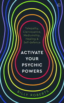 Activate Your Psychic Powers: Telepathy, Clairvoyance, Mediumship, Healing & Self-defence