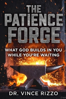 The Patience Forge: What God Builds in You While You’re Waiting