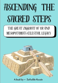Ascending the Sacred Steps: The Great Ziggurat of Ur and Mesopotamia's Celestial Legacy (Wonders Of Ancient Architecture)