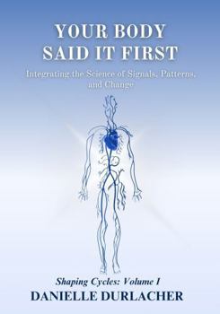 Hardcover Your Body Said It First: Integrating the Science of Signals, Patterns, and Change (Shaping Cycles) Book
