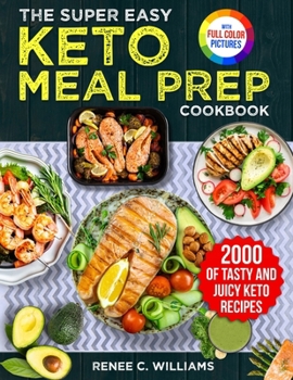 The Super Easy Keto Meal Prep Cookbook: 2000 Days of Tasty and Juicy Keto Recipes with 4 Step-by-step Meal Prepping Guides to Transform Your Palate|Full Color Edition