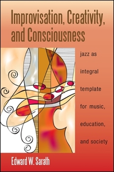 Improvisation, Creativity, and Consciousness: Jazz as Integral Template for Music, Education, and Society - Book  of the SUNY Series in Integral Theory