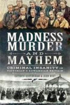 Paperback Madness, Murder and Mayhem: Criminal Insanity in Victorian & Edwardian Britain Book