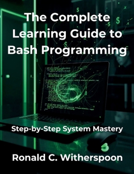 Paperback The Complete Learning Guide to Bash Programming: Step-by-Step System Mastery Book