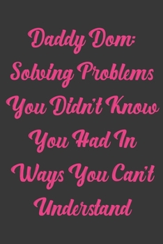 Daddy Dom: Solving Problem You Didn't Know You Had In Ways You Can't Understand: Stiffer Than A Greeting Card: Use Our Novelty Journal To Document ... or Bucket List. Makes a Great Gift For Adults