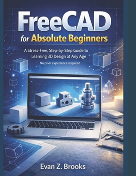 Paperback FreeCAD for Absolute Beginners: A Stress-Free Guide to Learning 3D Design at Any Age Book
