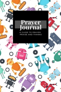 My Prayer Journal: A Guide To Prayer, Praise and Thanks: Cute Robots Futuristic Kids  design, Prayer Journal Gift, 6x9, Soft Cover, Matte Finish