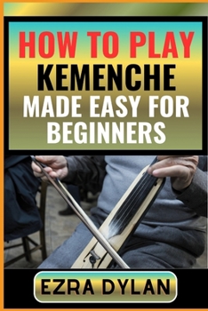 Paperback How to Play Kemenche Made Easy for Beginners: Complete Step By Step Guide To Learn And Perfect Your Kemenche Play Ability From Scratch [Large Print] Book