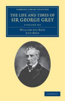 The Life and Times of Sir George Grey, K. C. B