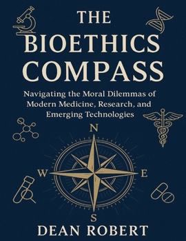 THE BIOETHICS COMPASS: Navigating the Moral Dilemmas of Modern Medicine, Research, and Emerging Technologies