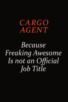 Cargo Agent Because Freaking Awesome Is Not An Official Job Title: Career journal, notebook and writing journal for encouraging men, women and kids. A framework for building your career.