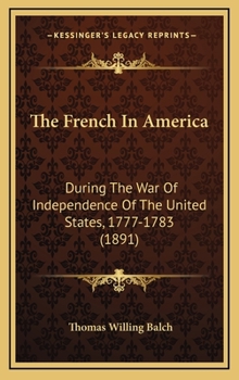 Hardcover The French in America: During the War of Independence of the United States, 1777-1783 (1891) Book