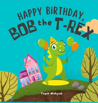 Happy Birthday, Bob the T-Rex: Story About a Friendly Dinosaur and His Friends