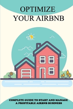 Paperback Optimize Your Airbnb: Complete Guide To Start And Manage A Profitable Airbnb Business: Great Airbnb Tips For Hosts Book