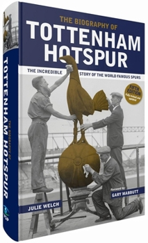 Hardcover The Biography of Tottenham Hotspur: The Incredible Story of the World Famous Spurs Book