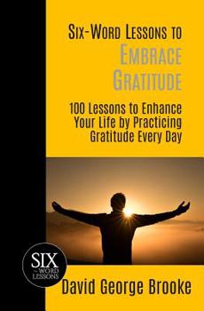 Paperback Six-Word Lessons to Embrace Gratitude: 100 Lessons to Enhance Your Life by Practicing Gratitude Every Day Book