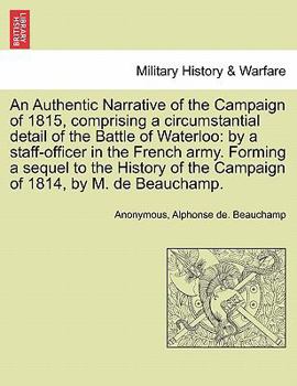 Paperback An Authentic Narrative of the Campaign of 1815, Comprising a Circumstantial Detail of the Battle of Waterloo: By a Staff-Officer in the French Army. F Book