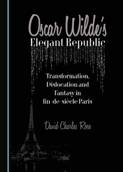 Hardcover Oscar Wilde's Elegant Republic: Transformation, Dislocation and Fantasy in Fin-De-Siècle Paris Book