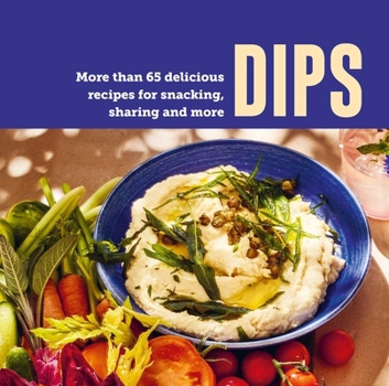 Hardcover Dips: More Than 65 Delicious Recipes for Snacking, Sharing and More Book