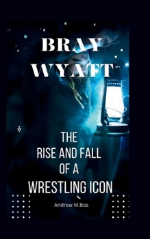 Paperback Bray Wyatt: The Rise and Fall of a Wrestling Icon [Large Print] Book