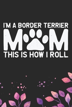 I'm A Border Terrier Mom This Is How I Roll: Cool Border Terrier Dog Journal Notebook - Border Terrier Puppy Lover Gifts – Funny Border Terrier Dog ... Terrier Dad & Mom Gifts. 6 x 9 in 120 pages