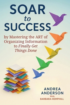 SOAR To Success: Mastering the ART of Organizing Information to Finally Get Things Done