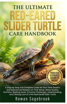 THE ULTIMATE RED-EARED SLIDER TURTLE CARE HANDBOOK: A Step-By-Step Guide for First-Time Owners And Experienced Keepers On Tank Setup, Water Quality, ... Understanding, And Lifelong Care Of A Pet