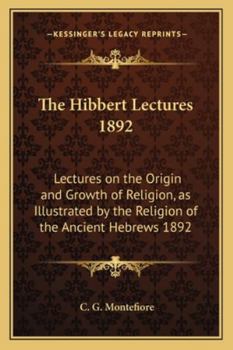 The Hibbert Lectures 1892: Lectures on the Origin and Growth of Religion, as Illustrated by the Religion of the Ancient Hebrews 1892