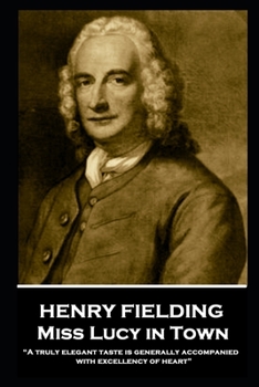 Henry Fielding - Miss Lucy in Town: A truly elegant taste is generally accompanied with excellency of heart