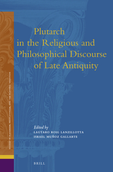 Plutarch in the Religious and Philosophical Discourse of Late Antiquity - Book #14 of the Studies in Platonism, Neoplatonism, and the Platonic Tradition