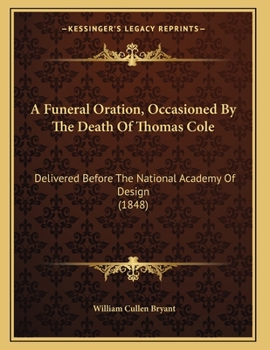 A Funeral Oration, Occasioned by the Death of Thomas Cole, Delivered Before the National Academy of Design, New York, May 4, 1848