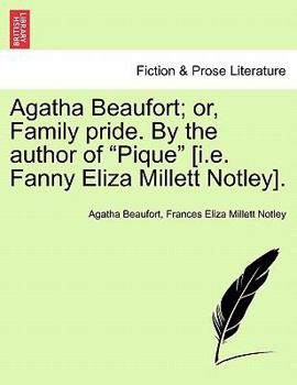 Agatha Beaufort; or, Family pride. By the author of "Pique" [i.e. Fanny Eliza Millett Notley].