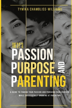 Paperback The 3 P's: Passion, Purpose, and Parenting: Beyond Parenthood: The Secret to Unlocking Your True Purpose Book
