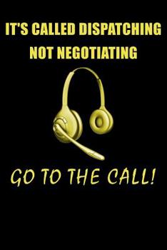 Paperback It's Called Dispatching Not Negotiating Go to the Call!: 911 Dispatchers Notebook Book