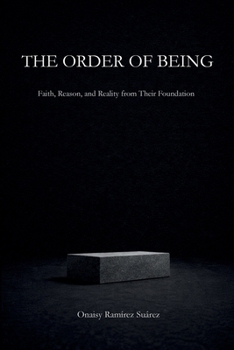 THE ORDER OF BEING: Faith, Reason, and Reality from Their Foundation