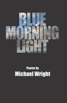 Blue Morning Light: Selected Poems by Michael Wright