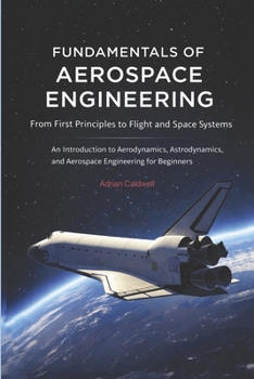 Paperback Fundamentals of Aerospace Engineering: From First Principles to Flight and Space Systems: An Introduction to Aerodynamics, Astrodynamics, and Aerospac Book