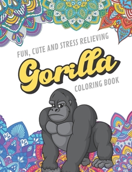 Fun Cute And Stress Relieving Gorilla Coloring Book: Find Relaxation And Mindfulness with Stress Relieving Color Pages Made of Beautiful Black and ... Perfect Gag Gift Birthday Present or Holidays
