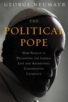 Hardcover The Political Pope: How Pope Francis Is Delighting the Liberal Left and Abandoning Conservatives Book