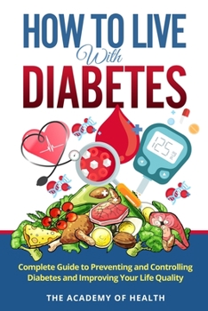How To Live With Diabetes: Complete Guide to Preventing and Controlling Diabetes and Improving Your Life Quality