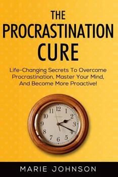 Paperback The Procrastination Cure: Life-Changing Secrets To Overcome Procrastination, Master Your Mind, And Become More Proactive! Book