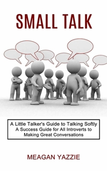 Paperback Small Talk: A Little Talker's Guide to Talking Softly (A Success Guide for All Introverts to Making Great Conversations) Book