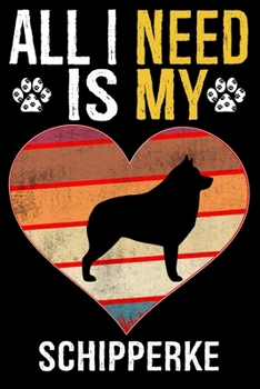 All I Need Is My Schipperke: Dog - This is Perfect Cool Funny Humor Gifts For Schipperke Dog Lovers - Best Gift For Mom Dad Father Mother Schipperk
