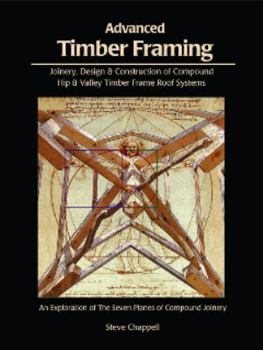 Hardcover Advanced Timber Framing: Joinery, Design & Construction of Compound Hip & Valley Timber Frame Roof Systems; Or, the Seven Planes of Compound Jo Book