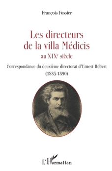 Les directeurs de la villa Médicis au XIXe siècle: Correspondance du deuxième directorat d'Ernest Hébert (1885-1890) (French Edition)