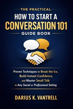 Paperback The Practical How to Start a Conversation 101 Guide Book: Proven Techniques to Break the Ice, Build Instant Confidence, and Master Small Talk in Any S Book